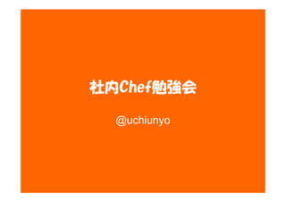 社内Chef勉強会
@uchiunyo
 