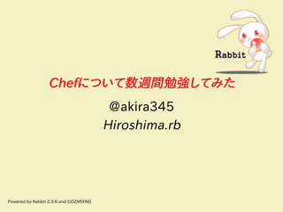 Chefについて数週間勉強してみたChefについて数週間勉強してみた
@akira345
Hiroshima.rb
Powered by Rabbit 2.0.6 and COZMIXNG
 