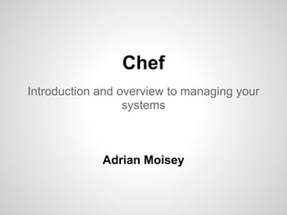 Chef
Introduction and overview to managing your
systems
Adrian Moisey
 