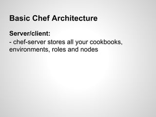 Basic Chef Architecture
Server/client:
- chef-server stores all your cookbooks,
environments, roles and nodes
 