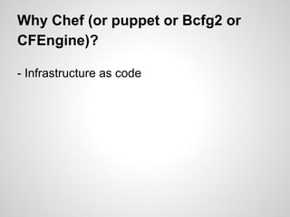 Why Chef (or puppet or Bcfg2 or
CFEngine)?
- Infrastructure as code
 
