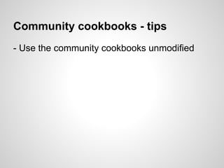 Community cookbooks - tips
- Use the community cookbooks unmodified
 