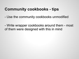 Community cookbooks - tips
- Use the community cookbooks unmodified
- Write wrapper cookbooks around them - most
of them were designed with this in mind
 