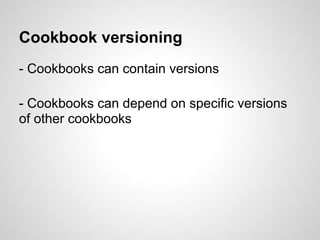 Cookbook versioning
- Cookbooks can contain versions
- Cookbooks can depend on specific versions
of other cookbooks
 