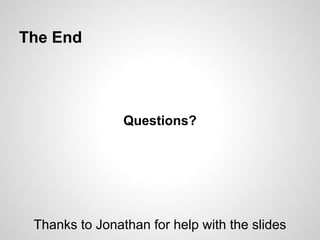 The End
Questions?
Thanks to Jonathan for help with the slides
 