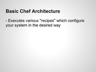 Basic Chef Architecture
- Executes various "recipes" which configure
your system in the desired way
 