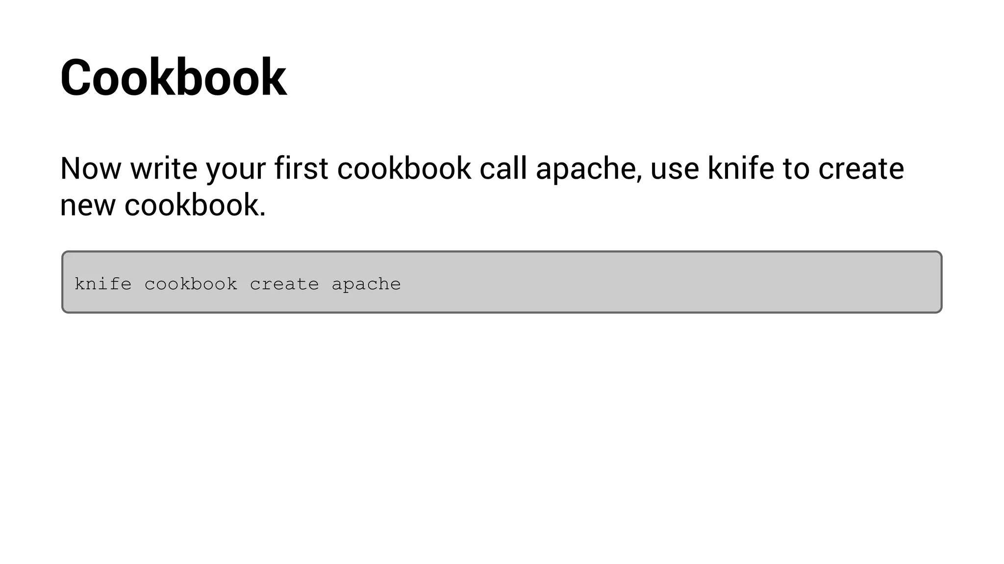 Cookbook
Now write your first cookbook call apache, use knife to create
new cookbook.
knife cookbook create apache
 
