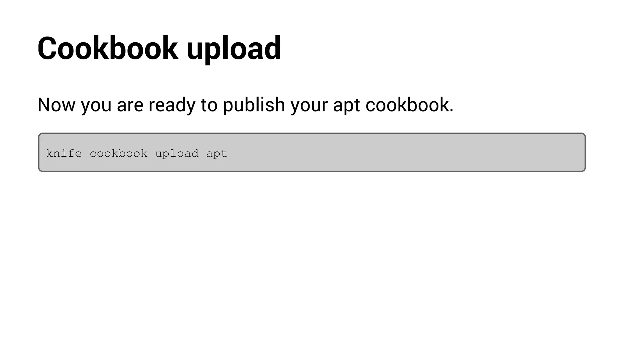 Cookbook upload
Now you are ready to publish your apt cookbook.
knife cookbook upload apt
 