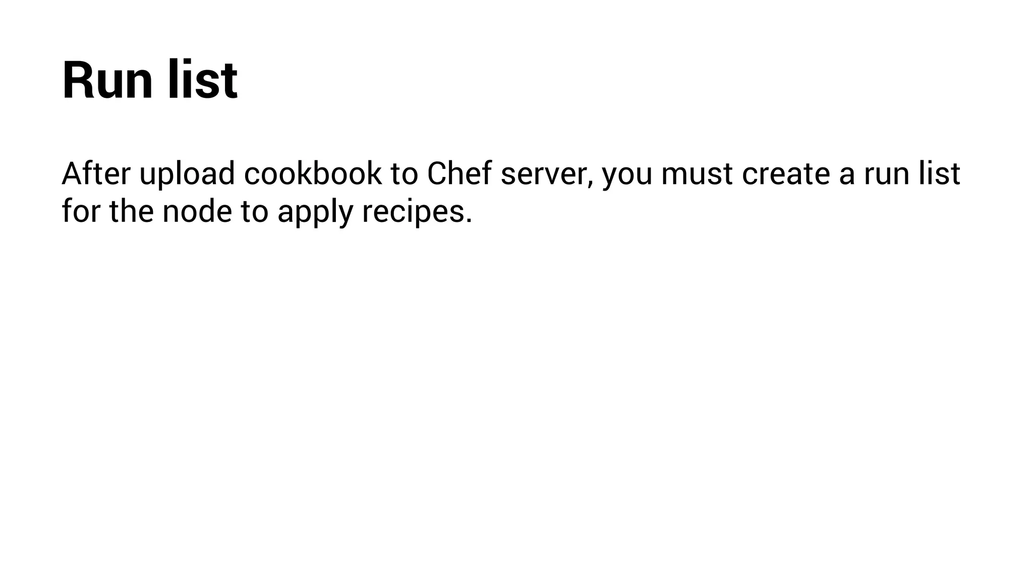 Run list
After upload cookbook to Chef server, you must create a run list
for the node to apply recipes.
 