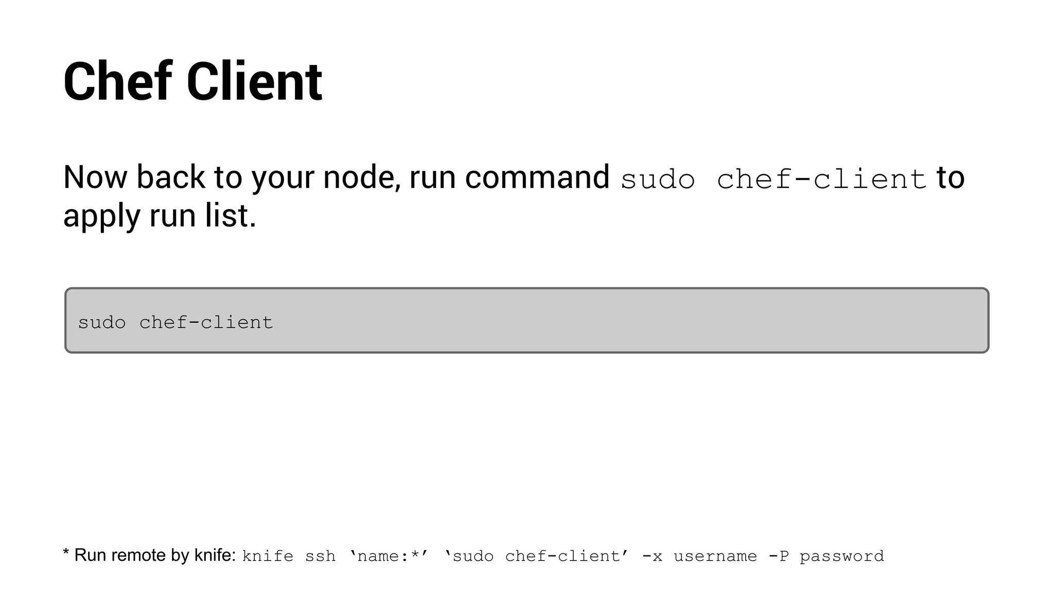 Chef Client
Now back to your node, run command sudo chef-client to
apply run list.
sudo chef-client
* Run remote by knife: knife ssh ‘name:*’ ‘sudo chef-client’ -x username -P password
 