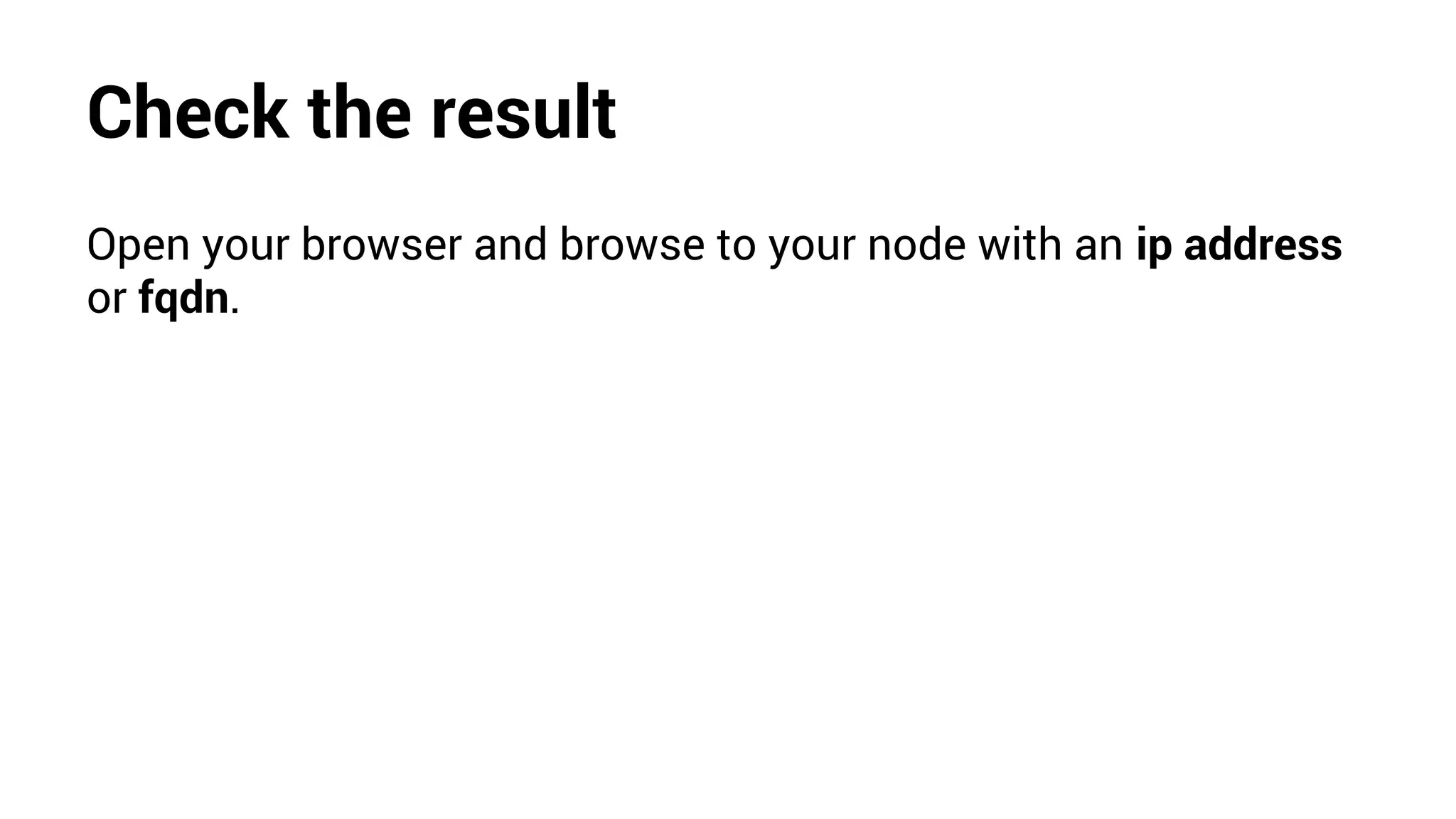 Check the result
Open your browser and browse to your node with an ip address
or fqdn.
 