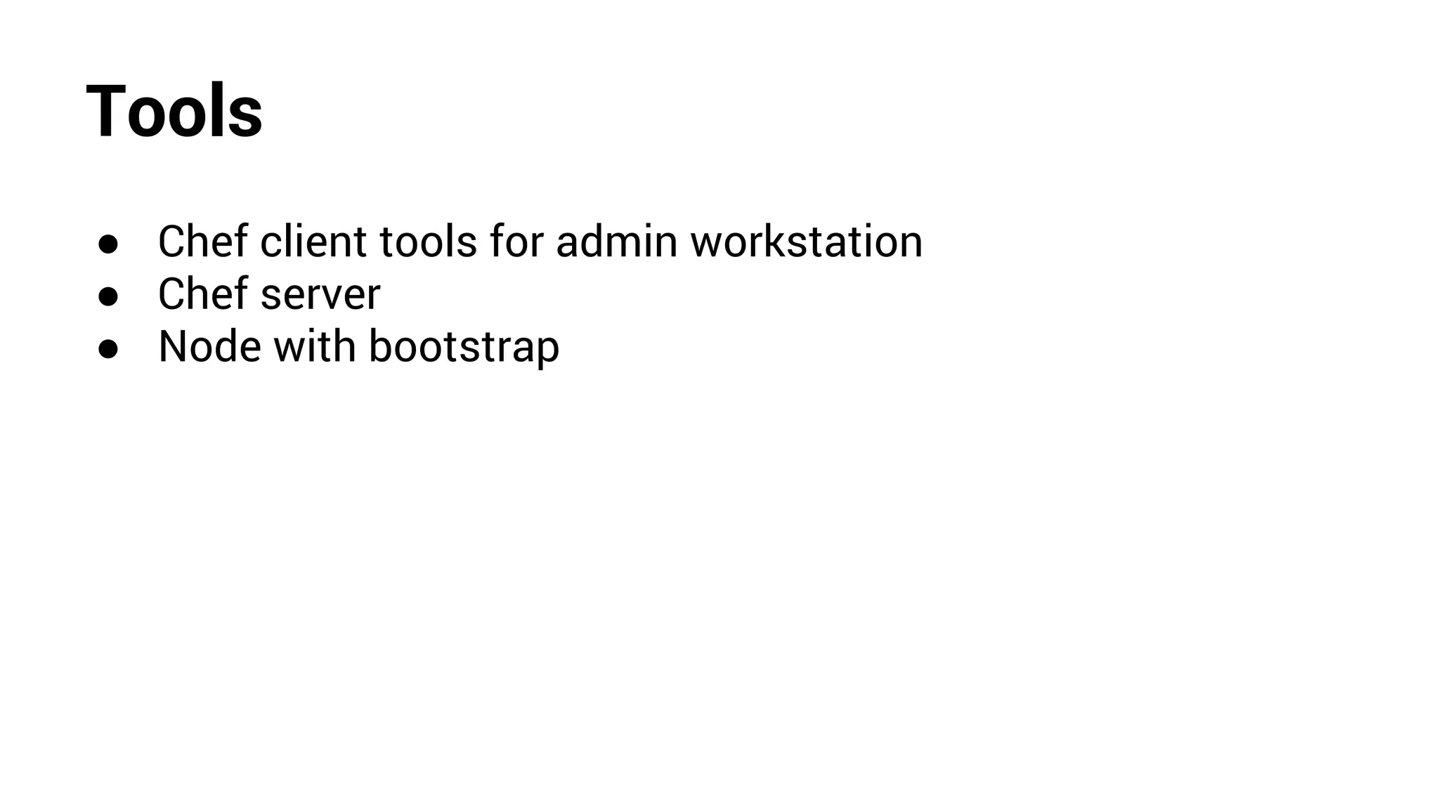 Tools
● Chef client tools for admin workstation
● Chef server
● Node with bootstrap
 