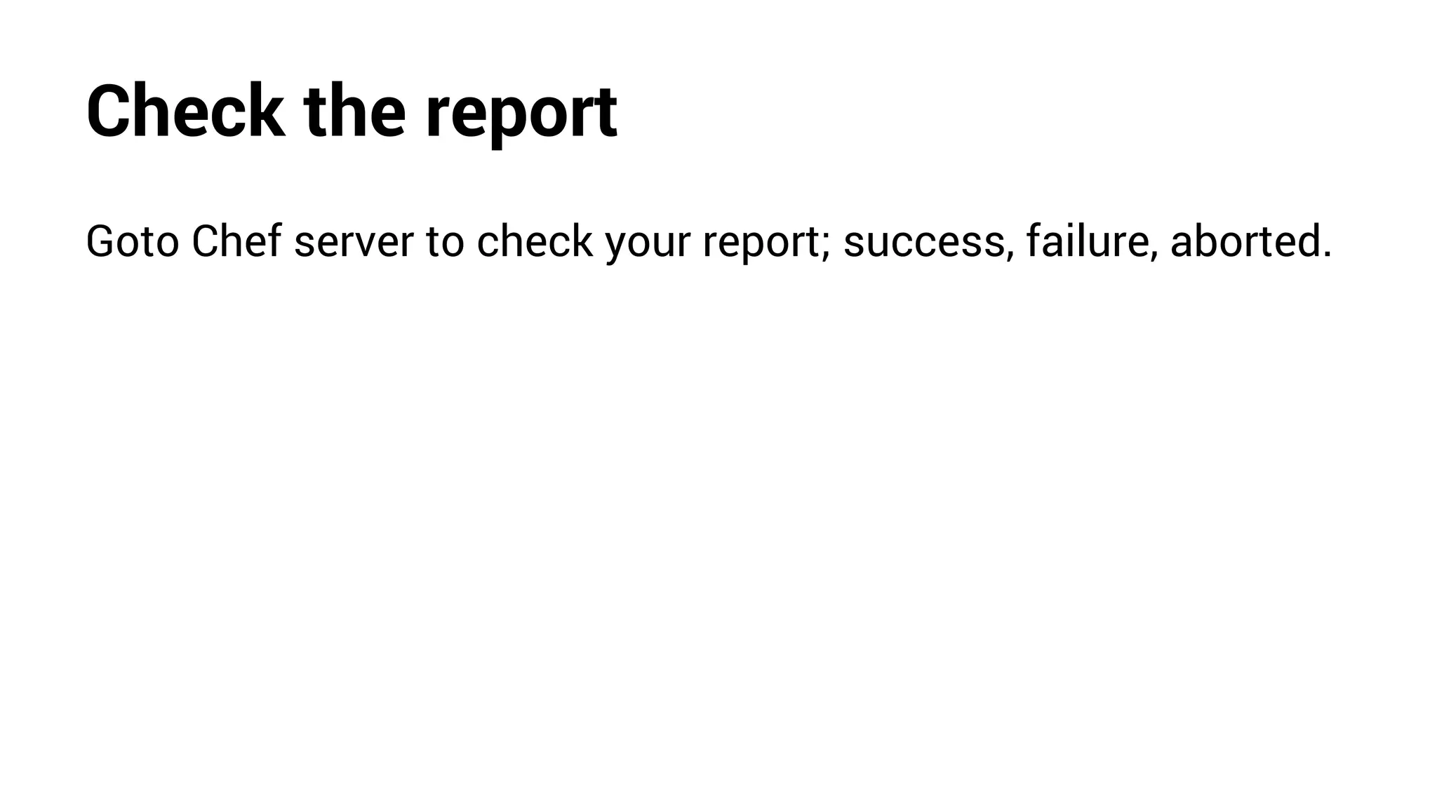 Check the report
Goto Chef server to check your report; success, failure, aborted.
 