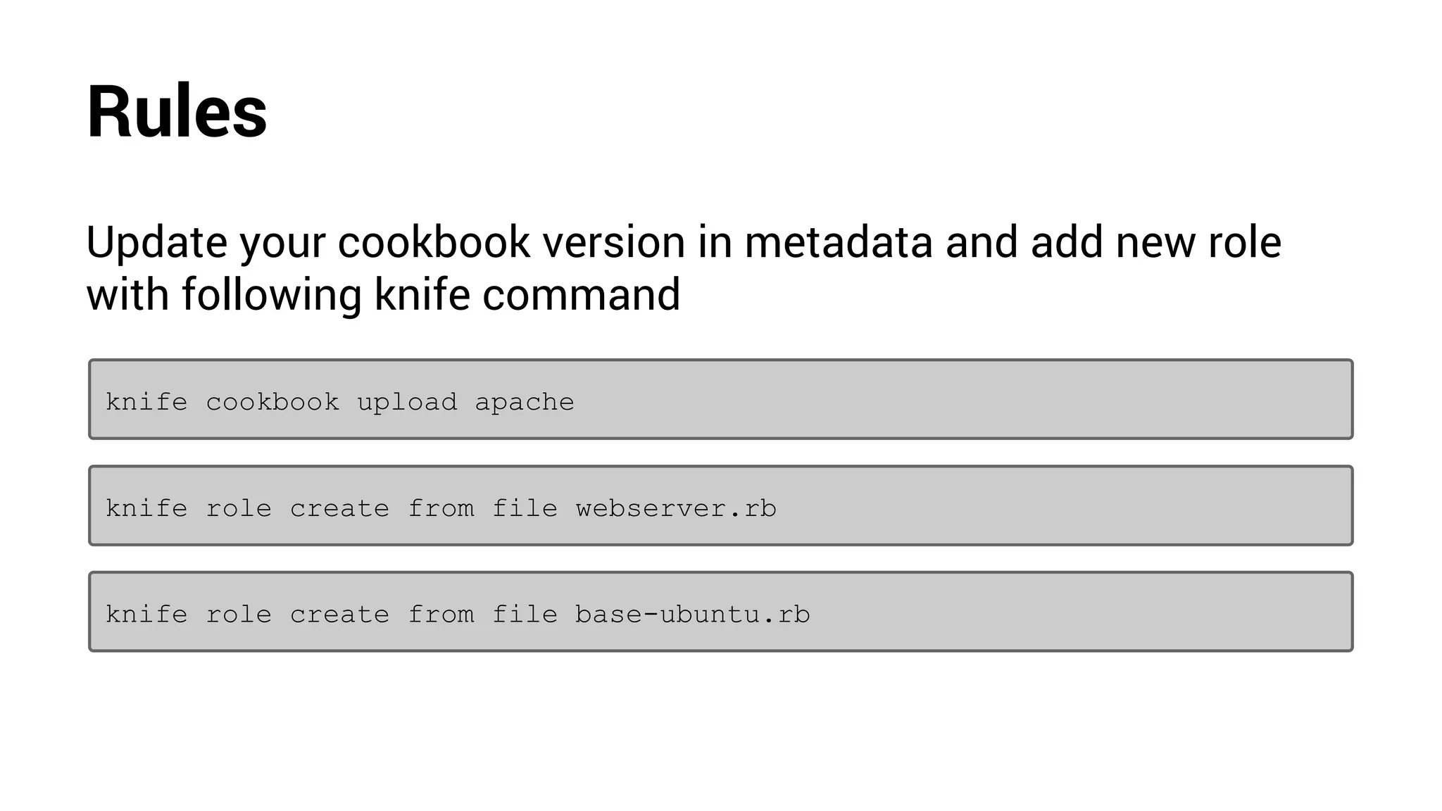 Rules
Update your cookbook version in metadata and add new role
with following knife command
knife role create from file webserver.rb
knife role create from file base-ubuntu.rb
knife cookbook upload apache
 