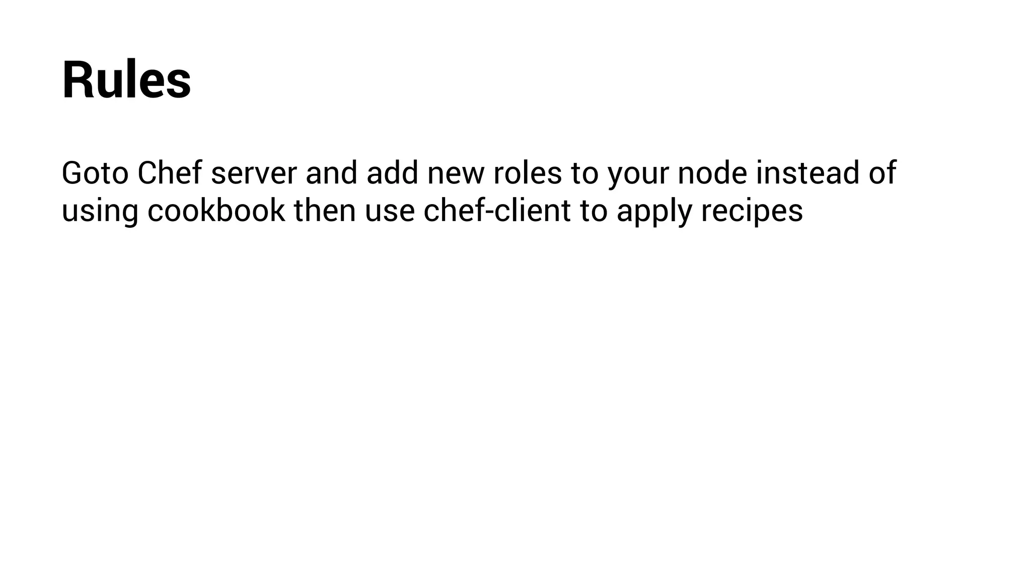 Rules
Goto Chef server and add new roles to your node instead of
using cookbook then use chef-client to apply recipes
 