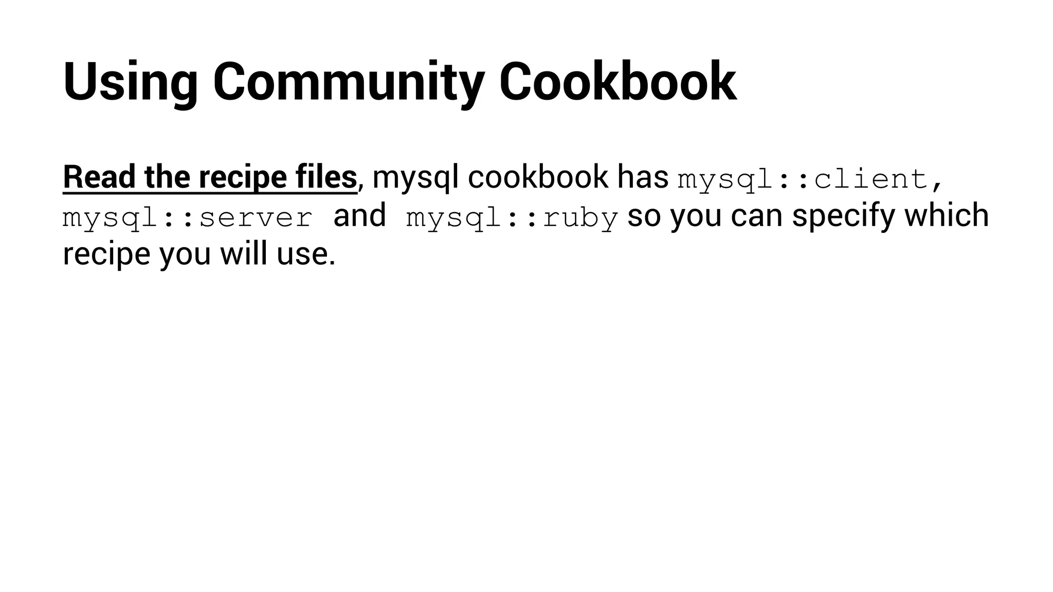 Using Community Cookbook
Read the recipe files, mysql cookbook has mysql::client,
mysql::server and mysql::ruby so you can specify which
recipe you will use.
 