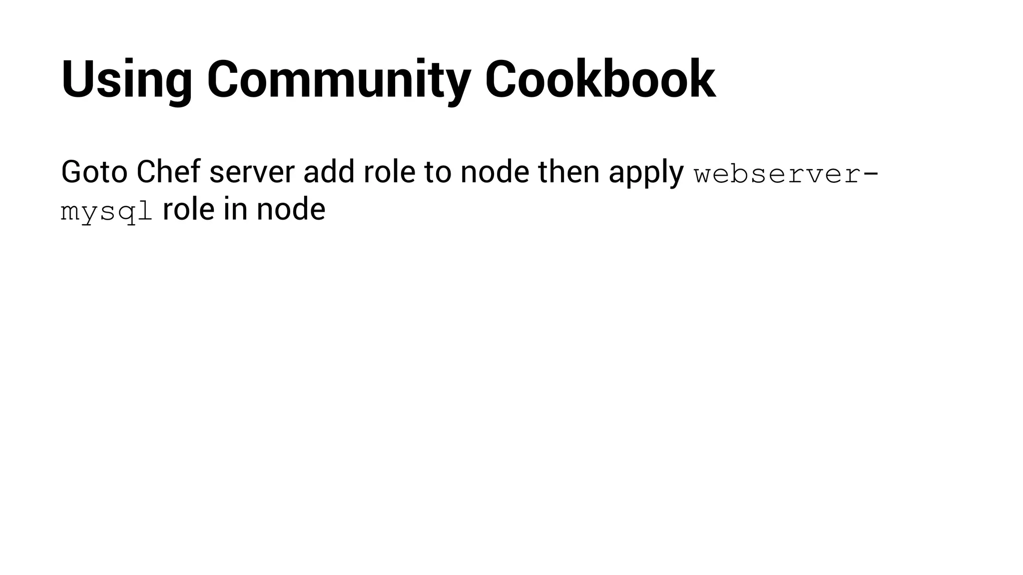 Using Community Cookbook
Goto Chef server add role to node then apply webserver-
mysql role in node
 