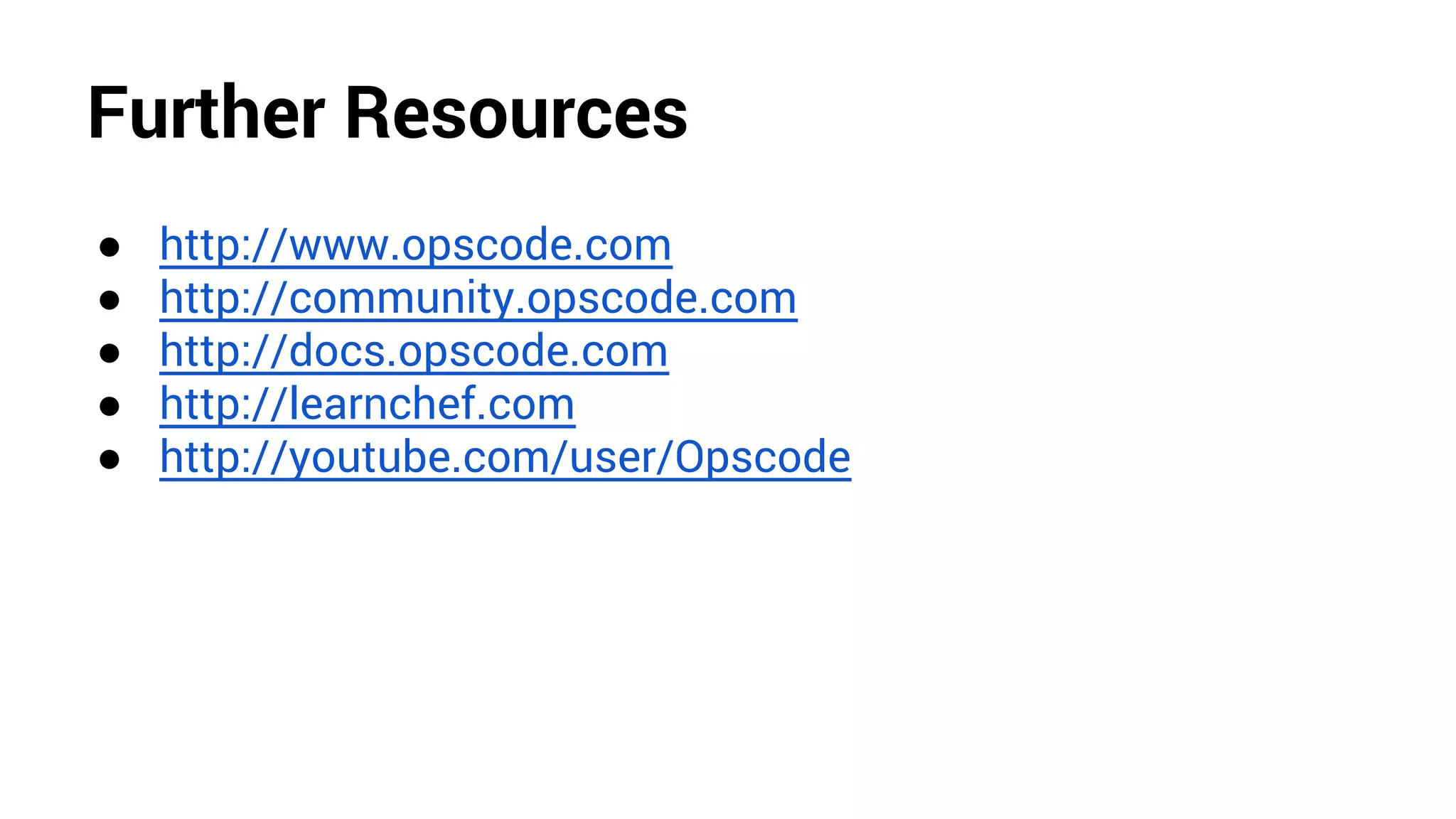 Further Resources
● http://www.opscode.com
● http://community.opscode.com
● http://docs.opscode.com
● http://learnchef.com
● http://youtube.com/user/Opscode
 