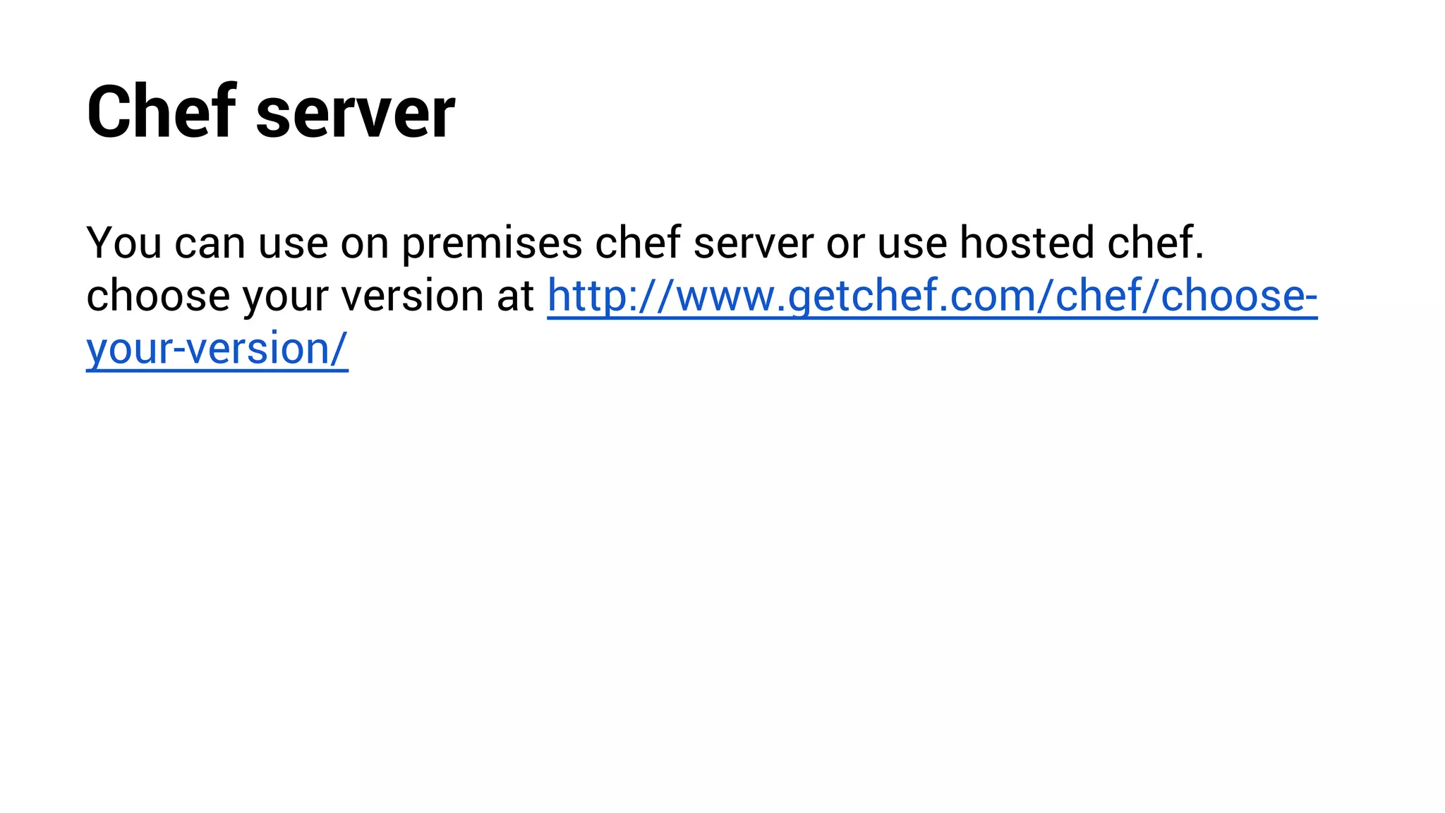 Chef server
You can use on premises chef server or use hosted chef.
choose your version at http://www.getchef.com/chef/choose-
your-version/
 