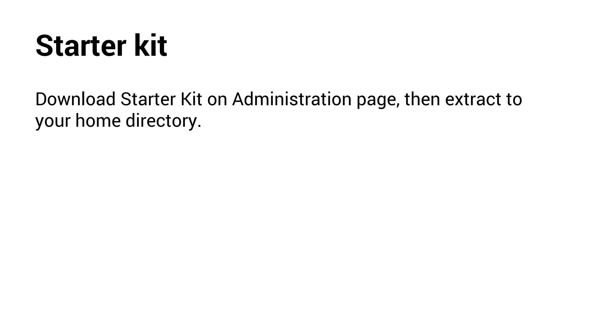 Starter kit
Download Starter Kit on Administration page, then extract to
your home directory.
 