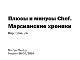 Плюсы и минусы Chef.
Марсианские хроники
Кир Кузнецов
DevOps Meetup
Moscow 26/04/2014
 