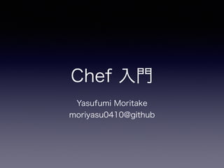Chef 入門 
! 
Yasufumi Moritake 
moriyasu0410@github 
 
