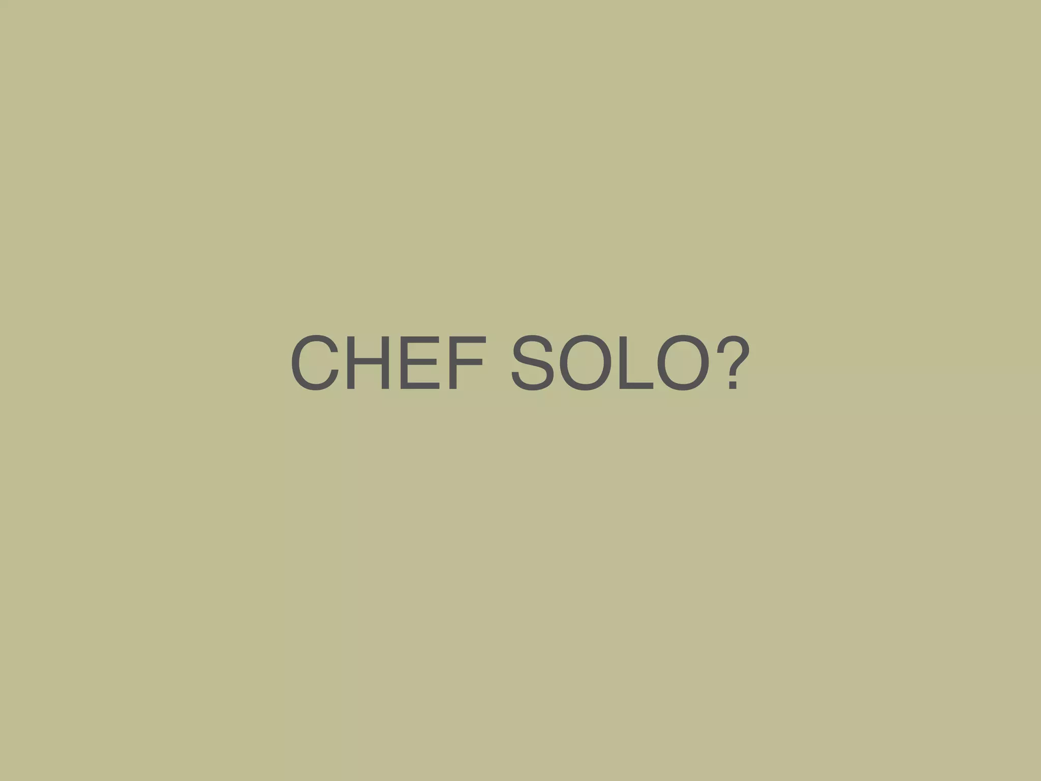 CHEF SOLO?
 