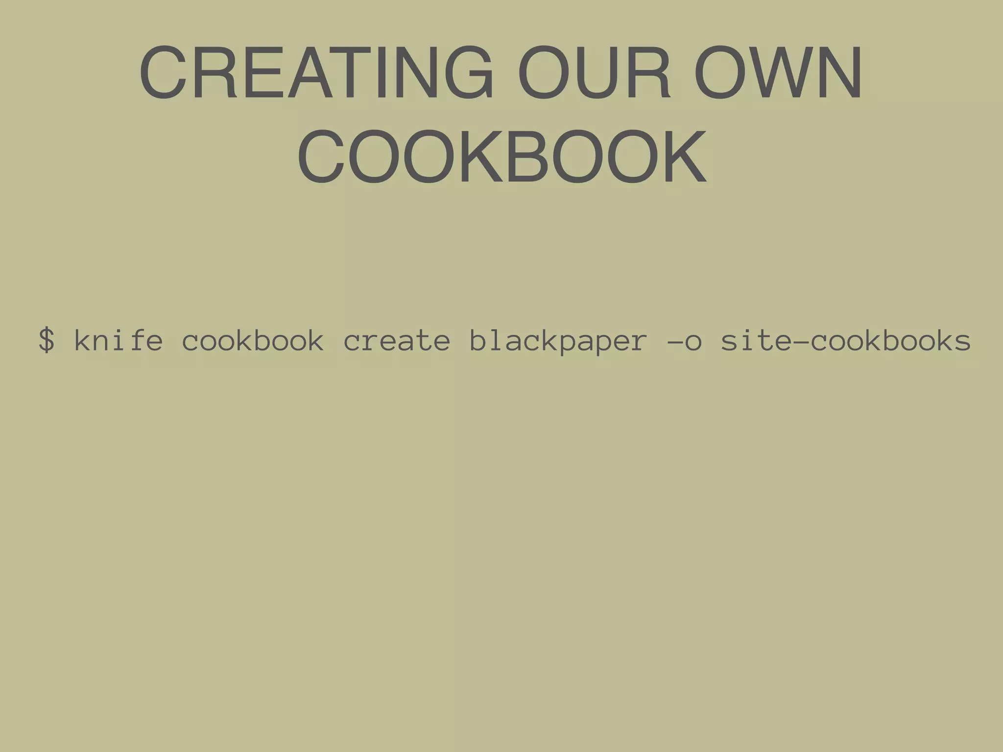CREATING OUR OWN
COOKBOOK
$ knife cookbook create blackpaper -o site-cookbooks
 
