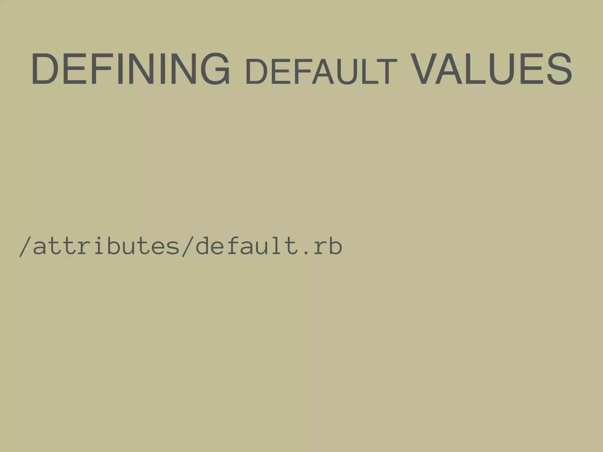 DEFINING DEFAULT VALUES
/attributes/default.rb
 
