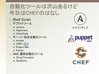 ? Shell Script	
? ǥץĩ`	
? Jenkins	
? Capistrano	
? UrbanCode	
? `Щ`OԄӻĩ`	
? Ansible	
? CHEF	
? Puppet labs	
? Itamae	
? AWS \Ԅӻĩ`	
? Cloud Formation	
? OpsWorks	
Ԅӻĩ`ϛgɽ뤱
դCHEFΤϤʤ	
 