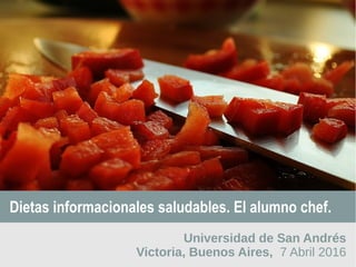Dietas informacionales saludables. El alumno chef.
Universidad de San Andrés
Victoria, Buenos Aires, 7 Abril 2016
 