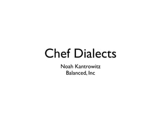 Chef Dialects
Noah Kantrowitz
Balanced, Inc

 