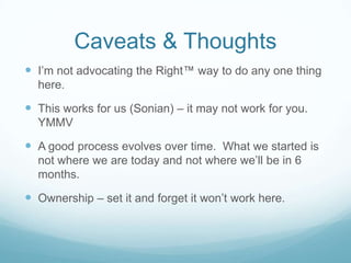 Caveats & Thoughts
 I’m not advocating the Right™ way to do any one thing
  here.

 This works for us (Sonian) – it may not work for you.
  YMMV

 A good process evolves over time. What we started is
  not where we are today and not where we’ll be in 6
  months.

 Ownership – set it and forget it won’t work here.
 