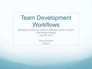 Team Development
     Workflows
Managing Cookbooks, Roles & Databags Across Versions
               Chef Boston Meetup
                  Aug 28th 2012

                   Pete Cheslock
                      Sonian
 