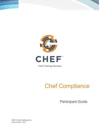 ©2015 Chef Software Inc. 1-0
Course Rev 1.0.0
Chef Compliance
Participant Guide
Chef Training Services
 