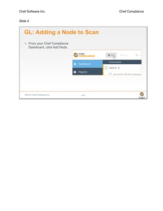 Chef Software Inc. Chef Compliance
Slide 4
©2016 Chef Software Inc. 4-4
GL: Adding a Node to Scan
1. From your Chef Compliance
Dashboard, click Add Node.
 