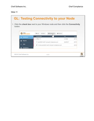 Chef Software Inc. Chef Compliance
Slide 11
©2016 Chef Software Inc. 4-11
GL: Testing Connectivity to your Node
1. Click the check box next to your Windows node and then click the Connectivity
button.
 