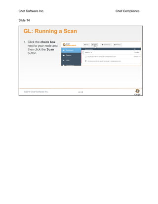 Chef Software Inc. Chef Compliance
Slide 14
©2016 Chef Software Inc. 4-14
GL: Running a Scan
1. Click the check box
next to your node and
then click the Scan
button.
 