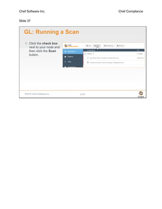 Chef Software Inc. Chef Compliance
Slide 37
©2016 Chef Software Inc. 4-37
GL: Running a Scan
1. Click the check box
next to your node and
then click the Scan
button.
 