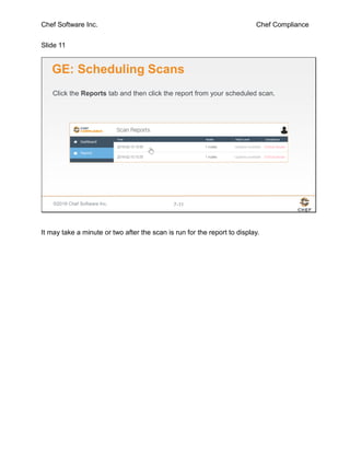 Chef Software Inc. Chef Compliance
Slide 11
©2016 Chef Software Inc. 7-11
GE: Scheduling Scans
Click the Reports tab and then click the report from your scheduled scan.
It may take a minute or two after the scan is run for the report to display.
 