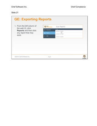 Chef Software Inc. Chef Compliance
Slide 21
©2016 Chef Software Inc. 7-21
GE: Exporting Reports
1. From the left column of
the web UI, click
Reports and then click
any report that may
exist.
 