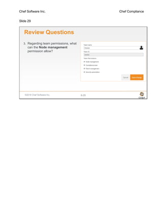 Chef Software Inc. Chef Compliance
Slide 29
©2016 Chef Software Inc. 8-29
Review Questions
3. Regarding team permissions, what
can the Node management
permission allow?
 