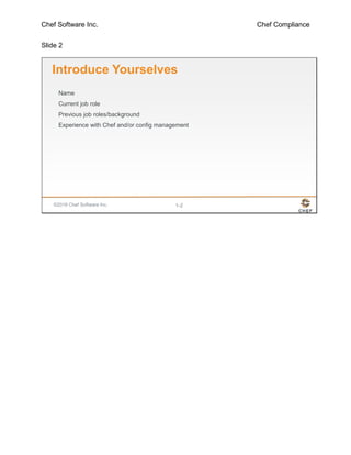 Chef Software Inc. Chef Compliance
Slide 2
©2016 Chef Software Inc. 1-2
Introduce Yourselves
Name
Current job role
Previous job roles/background
Experience with Chef and/or config management
 