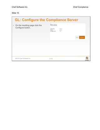 Chef Software Inc. Chef Compliance
Slide 15
©2016 Chef Software Inc. 2-15
GL: Configure the Compliance Server
• On the resulting page click the
Configure button.
 