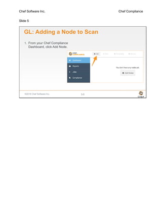 Chef Software Inc. Chef Compliance
Slide 5
©2016 Chef Software Inc. 3-5
GL: Adding a Node to Scan
1. From your Chef Compliance
Dashboard, click Add Node.
 