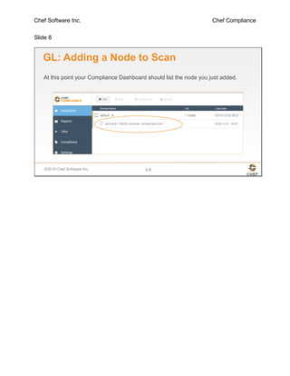 Chef Software Inc. Chef Compliance
Slide 8
©2016 Chef Software Inc. 3-8
GL: Adding a Node to Scan
At this point your Compliance Dashboard should list the node you just added.
 