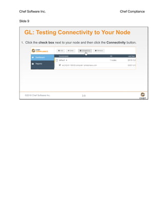 Chef Software Inc. Chef Compliance
Slide 9
©2016 Chef Software Inc. 3-9
GL: Testing Connectivity to Your Node
1. Click the check box next to your node and then click the Connectivity button.
 