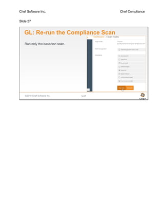 Chef Software Inc. Chef Compliance
Slide 57
©2016 Chef Software Inc. 3-57
GL: Re-run the Compliance Scan
Run only the base/ssh scan.
 