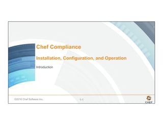 ©2016 Chef Software Inc. 1-1
Chef Compliance
Installation, Configuration, and Operation
Introduction
 
