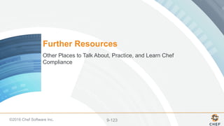 ©2016 Chef Software Inc. 9-123
Further Resources
Other Places to Talk About, Practice, and Learn Chef
Compliance
 